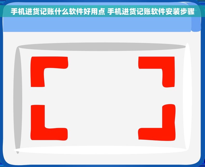 手机进货记账什么软件好用点 手机进货记账软件安装步骤