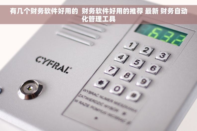 有几个财务软件好用的  财务软件好用的推荐 最新 财务自动化管理工具
