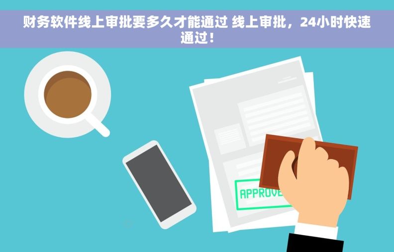 财务软件线上审批要多久才能通过 线上审批，24小时快速通过！
