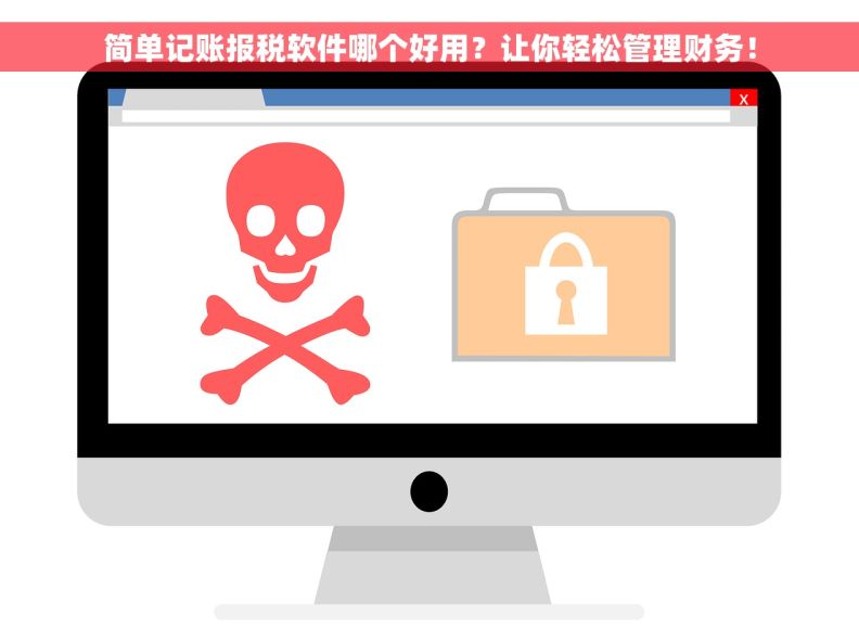 简单记账报税软件哪个好用？让你轻松管理财务！