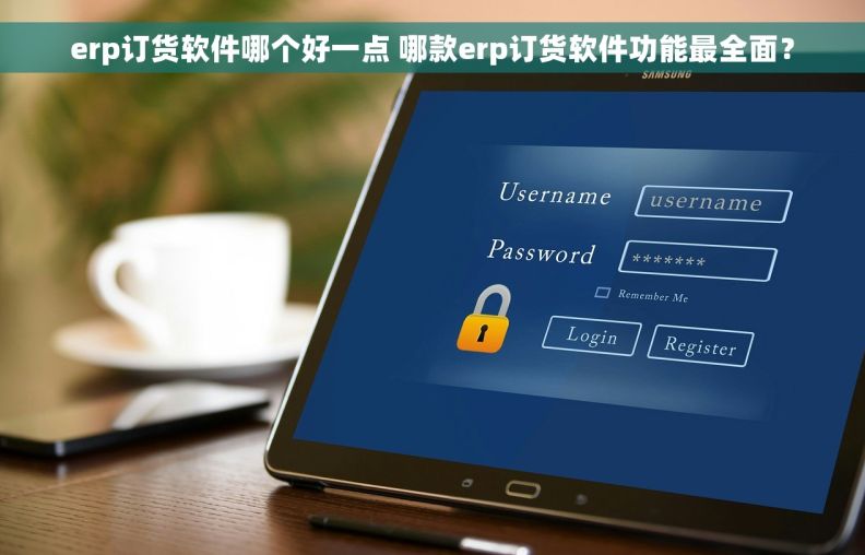 erp订货软件哪个好一点 哪款erp订货软件功能最全面？