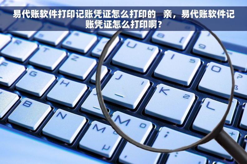 易代账软件打印记账凭证怎么打印的   亲，易代账软件记账凭证怎么打印啊？
