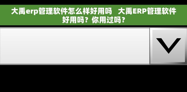 大禹erp管理软件怎么样好用吗   大禹ERP管理软件好用吗？你用过吗？