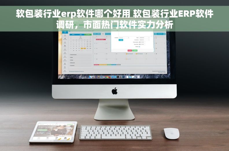 软包装行业erp软件哪个好用 软包装行业ERP软件调研，市面热门软件实力分析
