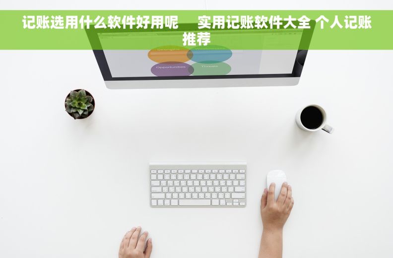 记账选用什么软件好用呢     实用记账软件大全 个人记账推荐