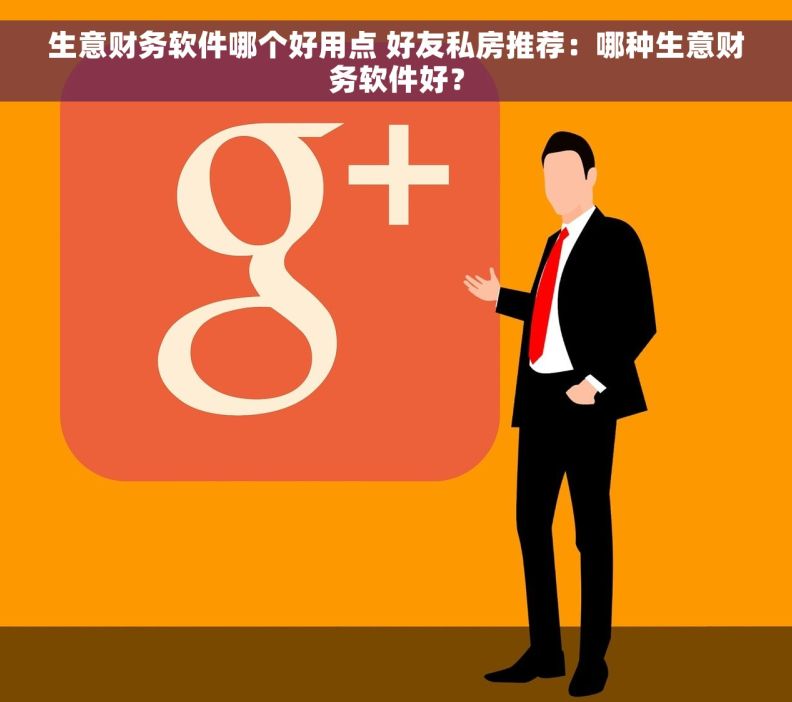 生意财务软件哪个好用点 好友私房推荐：哪种生意财务软件好？
