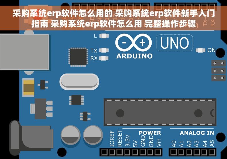 采购系统erp软件怎么用的 采购系统erp软件新手入门指南 采购系统erp软件怎么用 完整操作步骤