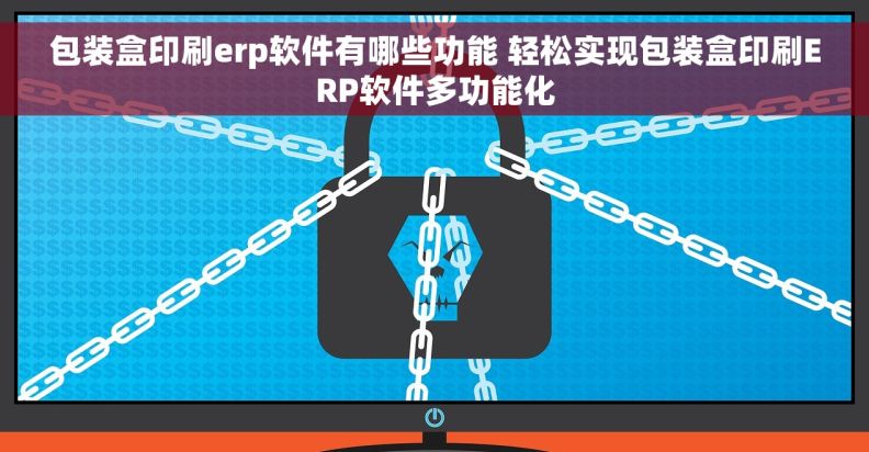 包装盒印刷erp软件有哪些功能 轻松实现包装盒印刷ERP软件多功能化