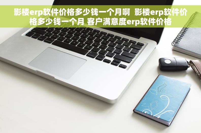 影楼erp软件价格多少钱一个月啊  影楼erp软件价格多少钱一个月 客户满意度erp软件价格