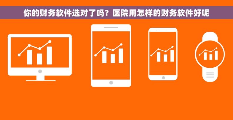 你的财务软件选对了吗？医院用怎样的财务软件好呢