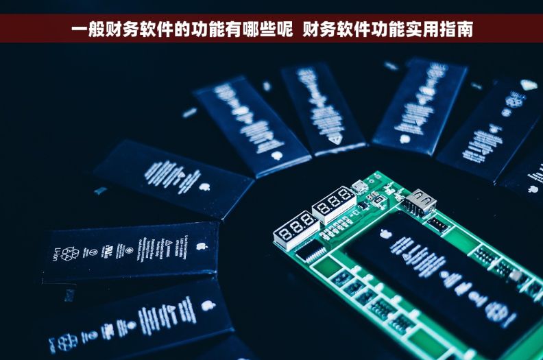 一般财务软件的功能有哪些呢  财务软件功能实用指南