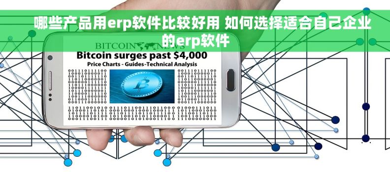     哪些产品用erp软件比较好用 如何选择适合自己企业的erp软件