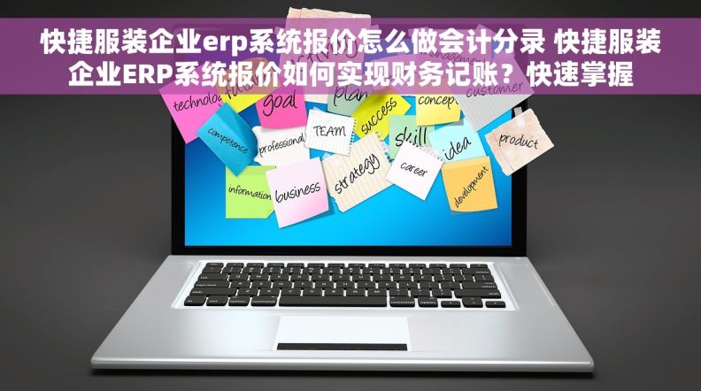 快捷服装企业erp系统报价怎么做会计分录 快捷服装企业ERP系统报价如何实现财务记账？快速掌握