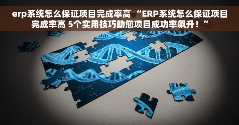 erp系统怎么保证项目完成率高 “ERP系统怎么保证项目完成率高 5个实用技巧助您项目成功率飙升！”