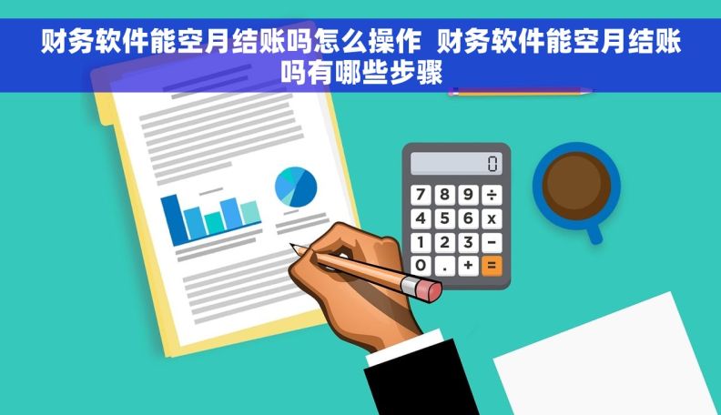 财务软件能空月结账吗怎么操作  财务软件能空月结账吗有哪些步骤