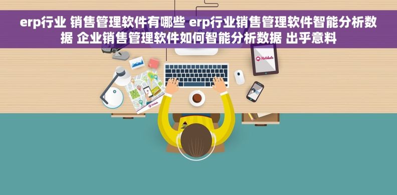 erp行业 销售管理软件有哪些 erp行业销售管理软件智能分析数据 企业销售管理软件如何智能分析数据 出乎意料