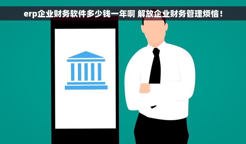 	erp企业财务软件多少钱一年啊 解放企业财务管理烦恼！