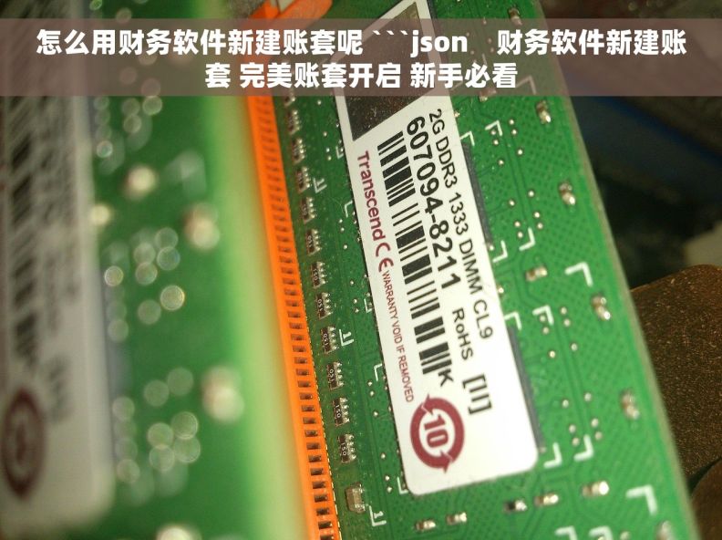 怎么用财务软件新建账套呢 ```json    财务软件新建账套 完美账套开启 新手必看