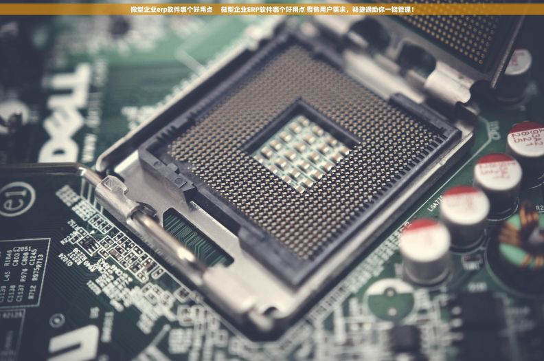 微型企业erp软件哪个好用点     微型企业ERP软件哪个好用点 聚焦用户需求，畅捷通助你一键管理！