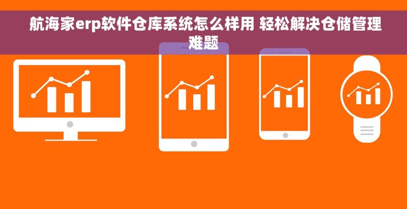  航海家erp软件仓库系统怎么样用 轻松解决仓储管理难题