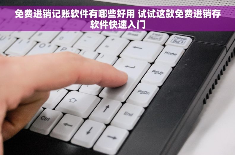免费进销记账软件有哪些好用 试试这款免费进销存软件快速入门