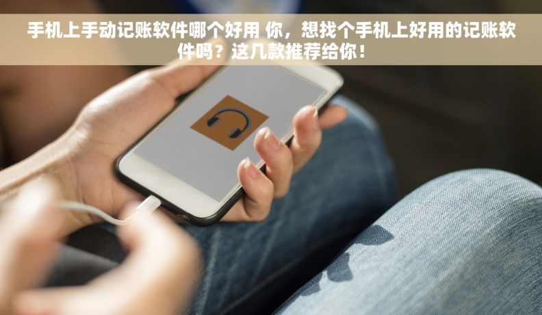 手机上手动记账软件哪个好用 你，想找个手机上好用的记账软件吗？这几款推荐给你！