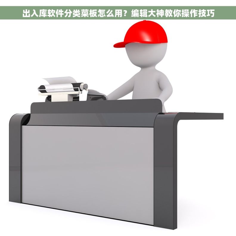 出入库软件分类菜板怎么用？编辑大神教你操作技巧