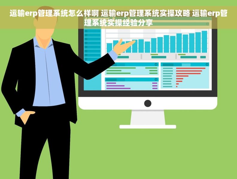 运输erp管理系统怎么样啊 运输erp管理系统实操攻略 运输erp管理系统实操经验分享