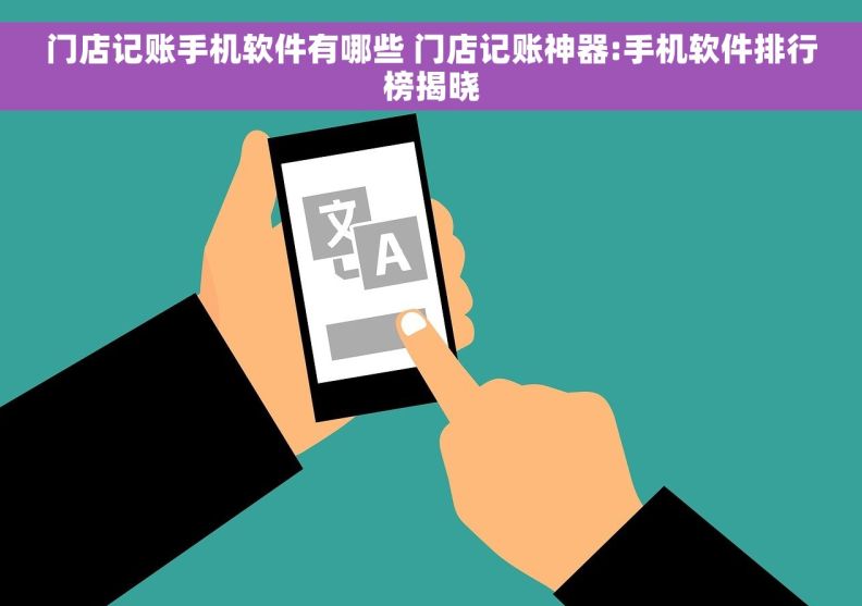 门店记账手机软件有哪些 门店记账神器:手机软件排行榜揭晓