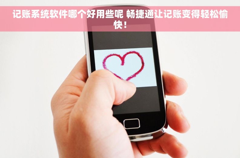 记账系统软件哪个好用些呢 畅捷通让记账变得轻松愉快！