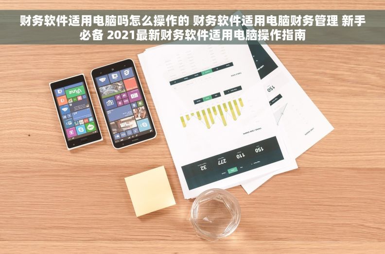 财务软件适用电脑吗怎么操作的 财务软件适用电脑财务管理 新手必备 2021最新财务软件适用电脑操作指南