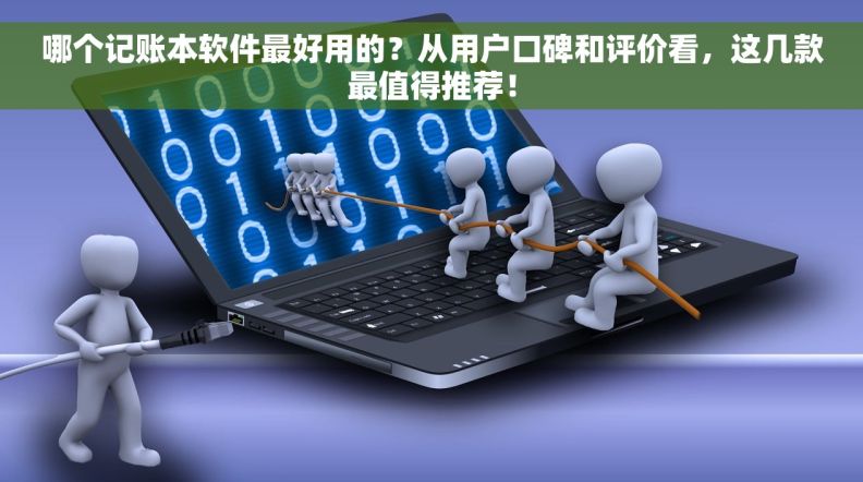 哪个记账本软件最好用的？从用户口碑和评价看，这几款最值得推荐！