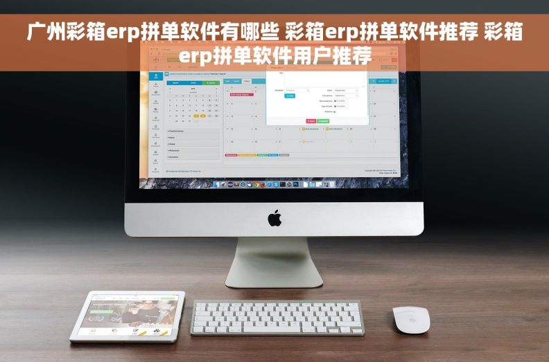 广州彩箱erp拼单软件有哪些 彩箱erp拼单软件推荐 彩箱erp拼单软件用户推荐