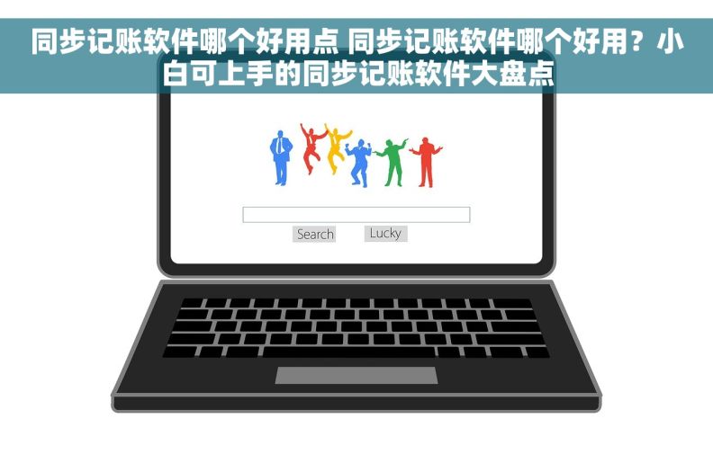 同步记账软件哪个好用点 同步记账软件哪个好用？小白可上手的同步记账软件大盘点