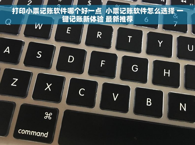 打印小票记账软件哪个好一点  小票记账软件怎么选择 一键记账新体验 最新推荐