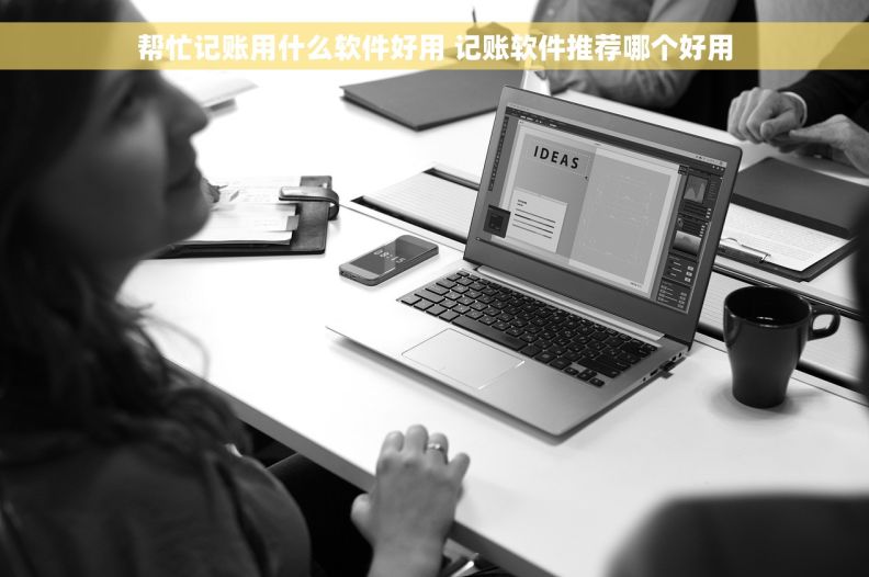 帮忙记账用什么软件好用 记账软件推荐哪个好用