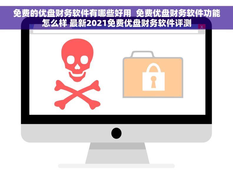 免费的优盘财务软件有哪些好用  免费优盘财务软件功能怎么样 最新2021免费优盘财务软件评测