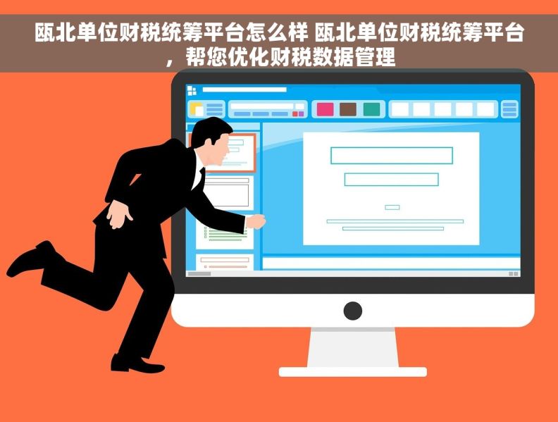 瓯北单位财税统筹平台怎么样 瓯北单位财税统筹平台，帮您优化财税数据管理