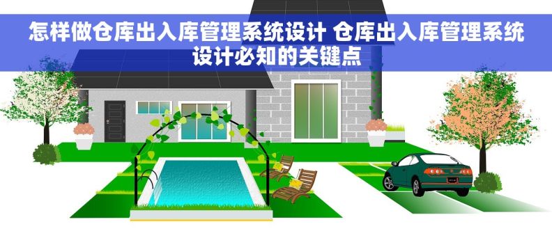 怎样做仓库出入库管理系统设计 仓库出入库管理系统设计必知的关键点