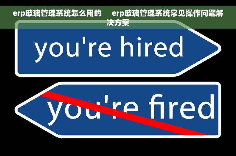 erp玻璃管理系统怎么用的     erp玻璃管理系统常见操作问题解决方案