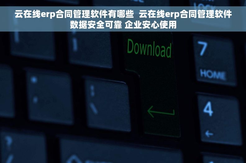 云在线erp合同管理软件有哪些  云在线erp合同管理软件数据安全可靠 企业安心使用