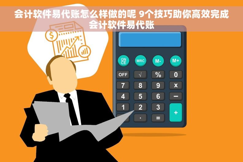 会计软件易代账怎么样做的呢 9个技巧助你高效完成会计软件易代账