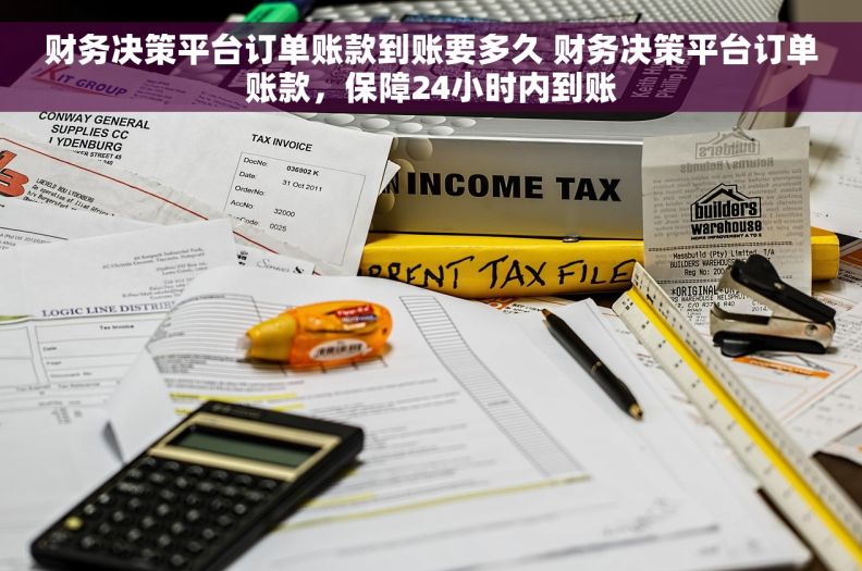 财务决策平台订单账款到账要多久 财务决策平台订单账款，保障24小时内到账