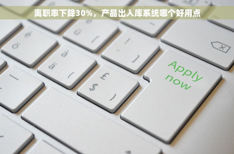 离职率下降30%，产品出入库系统哪个好用点