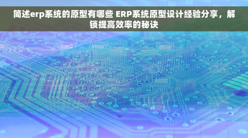 简述erp系统的原型有哪些 ERP系统原型设计经验分享，解锁提高效率的秘诀