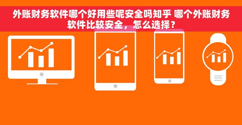 外账财务软件哪个好用些呢安全吗知乎 哪个外账财务软件比较安全，怎么选择？
