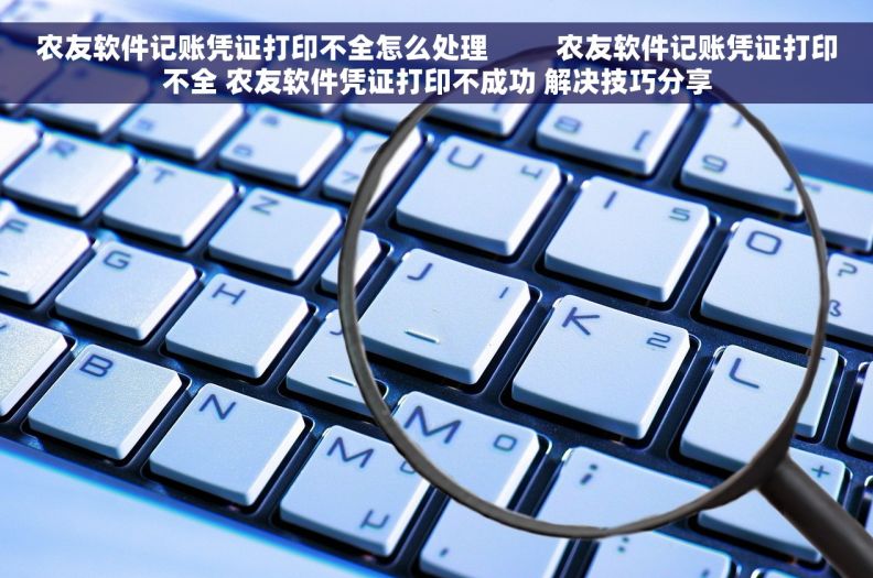 农友软件记账凭证打印不全怎么处理         农友软件记账凭证打印不全 农友软件凭证打印不成功 解决技巧分享