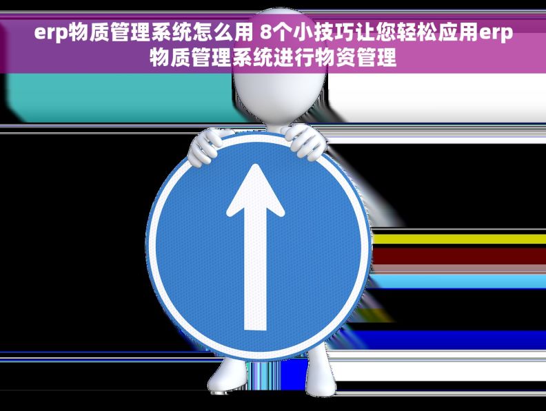 erp物质管理系统怎么用 8个小技巧让您轻松应用erp物质管理系统进行物资管理