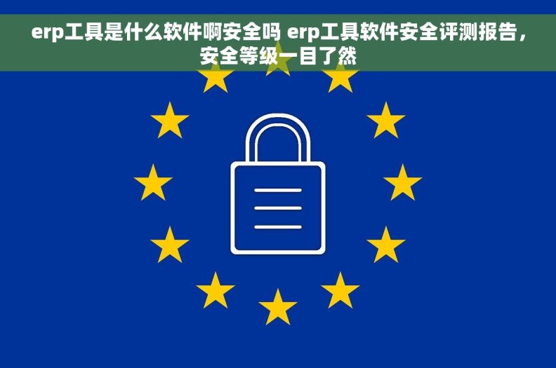 erp工具是什么软件啊安全吗 erp工具软件安全评测报告，安全等级一目了然