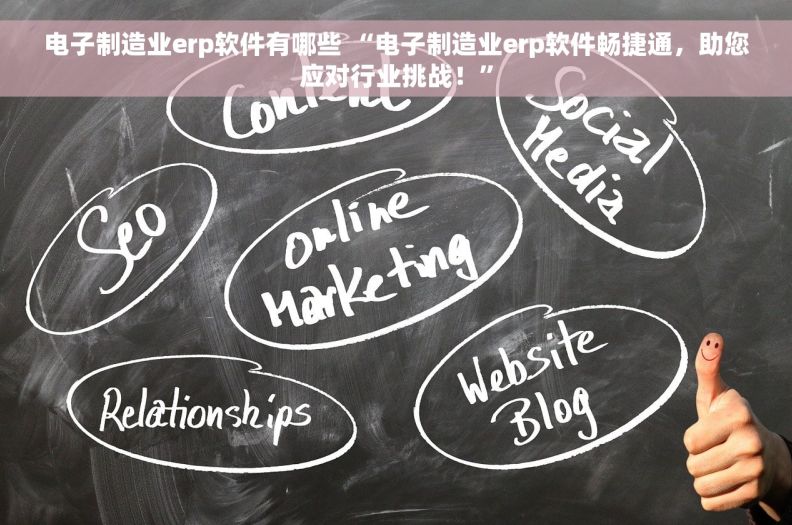 电子制造业erp软件有哪些 “电子制造业erp软件畅捷通，助您应对行业挑战！”